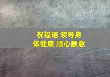 祝福语 领导身体健康 顺心顺意